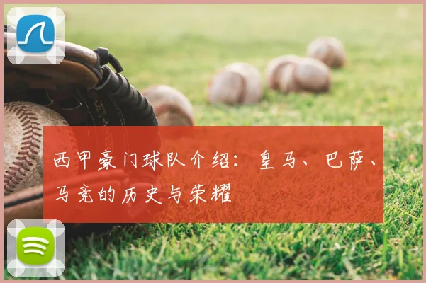 西甲豪门球队介绍:皇马、巴萨、马竞的历史与荣耀