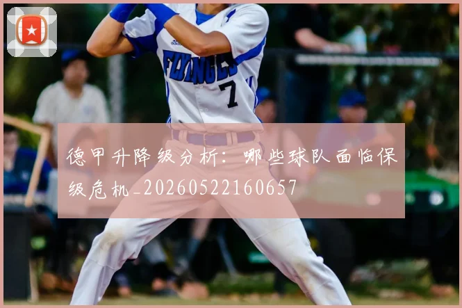 德甲升降级分析:哪些球队面临保级危机_20260522160657