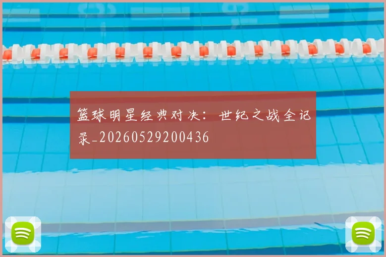 篮球明星经典对决:世纪之战全记录_20260529200436
