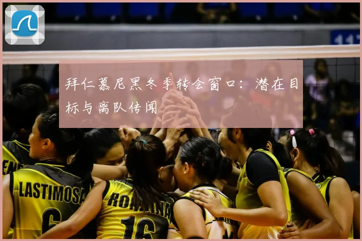 拜仁慕尼黑冬季转会窗口:潜在目标与离队传闻
