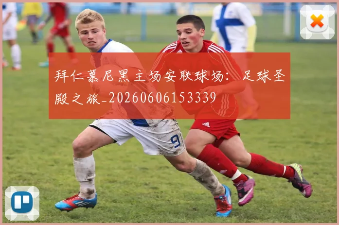 拜仁慕尼黑主场安联球场:足球圣殿之旅_20260606153339
