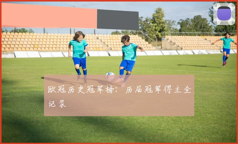 欧冠历史冠军榜:历届冠军得主全记录