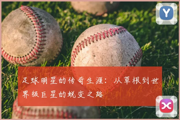 足球明星的传奇生涯：从草根到世界级巨星的蜕变之路