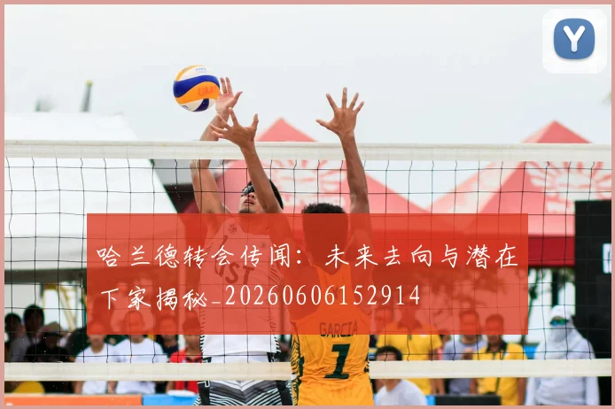 哈兰德转会传闻：未来去向与潜在下家揭秘_20260606152914