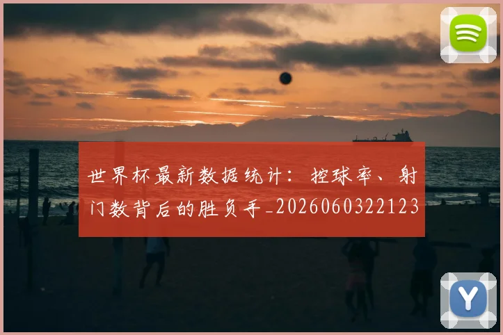 世界杯最新数据统计:控球率、射门数背后的胜负手_20260603221230