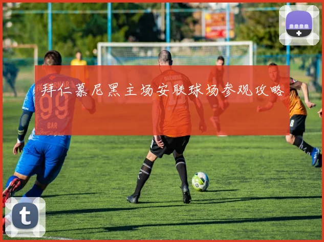 拜仁慕尼黑主场安联球场参观攻略