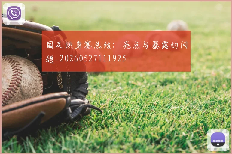 国足热身赛总结：亮点与暴露的问题_20260527111925