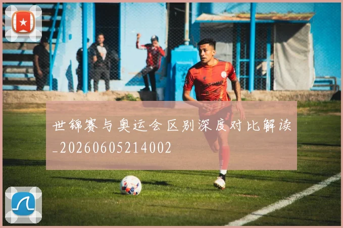 世锦赛与奥运会区别深度对比解读_20260605214002
