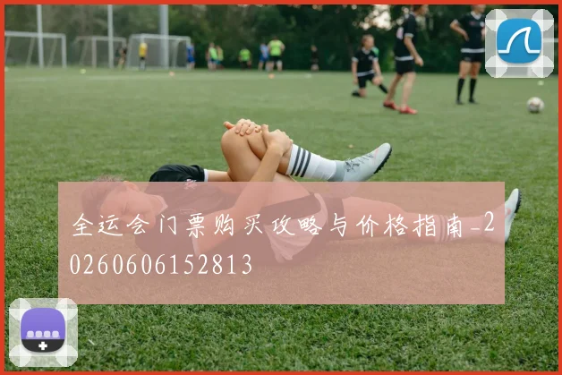 全运会门票购买攻略与价格指南_20260606152813
