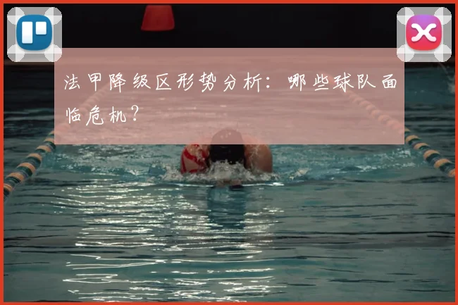 法甲降级区形势分析：哪些球队面临危机？
