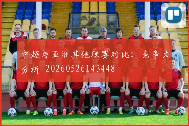中超与亚洲其他联赛对比:竞争力分析_20260526143448