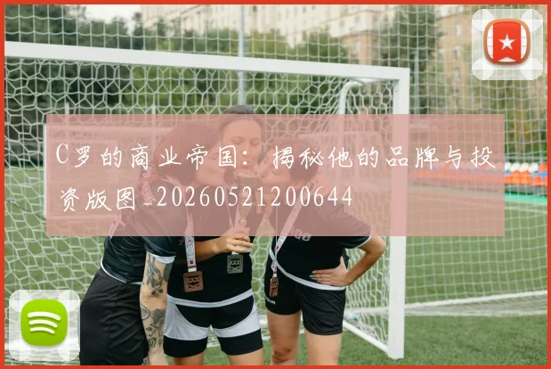 C罗的商业帝国：揭秘他的品牌与投资版图_20260521200644