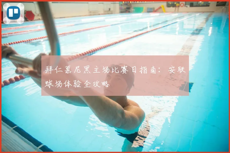 拜仁慕尼黑主场比赛日指南:安联球场体验全攻略