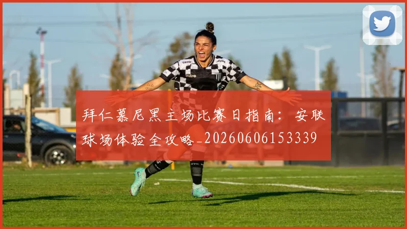 拜仁慕尼黑主场比赛日指南:安联球场体验全攻略_20260606153339