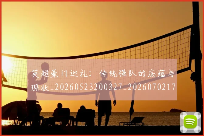 英超豪门巡礼:传统强队的底蕴与现状_20260523200327_20260702174557
