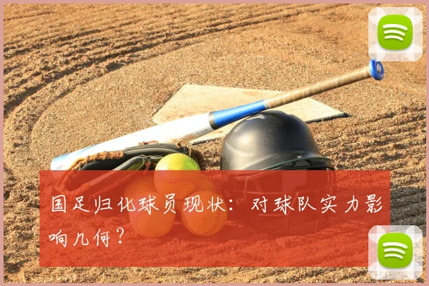 国足归化球员现状:对球队实力影响几何?