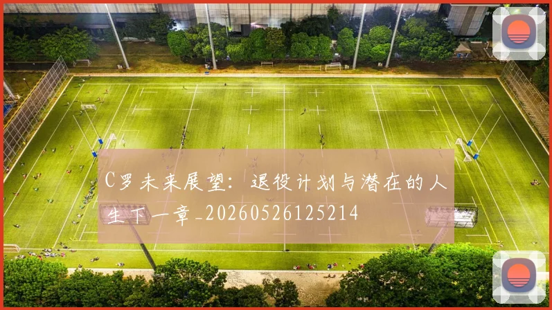 C罗未来展望:退役计划与潜在的人生下一章_20260526125214