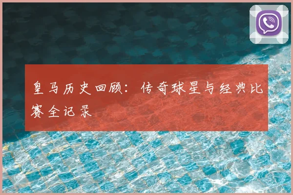 皇马历史回顾:传奇球星与经典比赛全记录