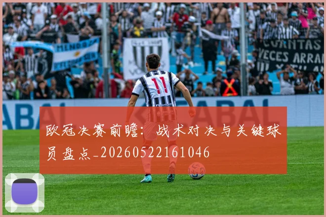 欧冠决赛前瞻:战术对决与关键球员盘点_20260522161046