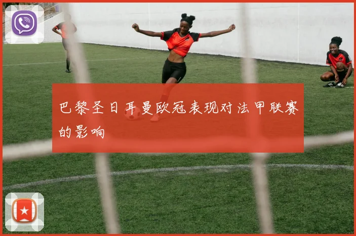 巴黎圣日耳曼欧冠表现对法甲联赛的影响