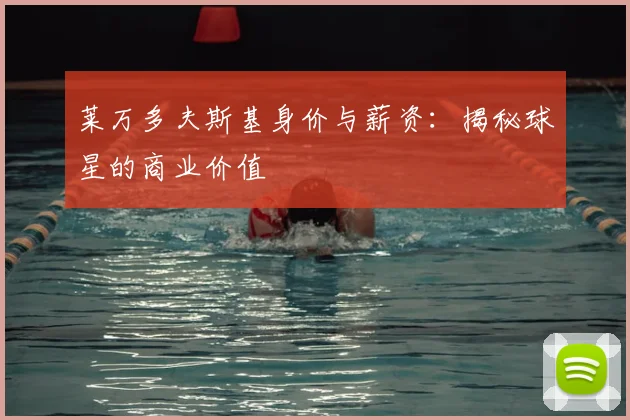 莱万多夫斯基身价与薪资：揭秘球星的商业价值